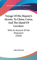 Voyage Of His Majesty's Alceste, To China, Corea, And The Island Of Lewchew: With An Account Of Her Shipwreck 1166189732 Book Cover