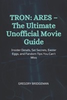 TRON: ARES– The Ultimate Unofficial Movie Guide: Insider Details, Set Secrets, Easter Eggs, and Fandom Tips You Can’t Miss B0FKB66MGC Book Cover