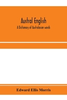 Austral English: A Dictionary of Australasian Words, Phrases and Usages With Those Aboriginal-Australian and Maori Words Which Have Become ... That Have had Their Origin in Australasia 1016130686 Book Cover
