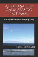 A Good Sailor Calm Seas Do Not Make: Building Resilience for Everyday Living 172745863X Book Cover