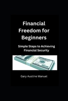 Financial Freedom for Beginners: Simple Steps to Achieving Financial Security B0BQZV6KNY Book Cover
