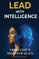 Lead with Intelligence: A Woman's Guide to Thriving in the Age of AI: A Woman's Guide to Thriving in the Age of AI B0HFB3C2H5 Book Cover