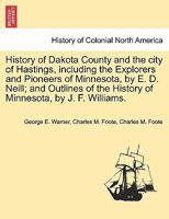 History of Dakota County and the city of Hastings, including the Explorers and Pioneers of Minnesota, by E. D. Neill; and Outlines of the History of Minnesota, by J. F. Williams. 1241417997 Book Cover