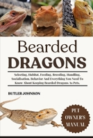BEARDED DRAGONS: Selecting, Habitat, Feeding, Breeding, Handling, Socialisation, Behavior And Everything You Need To Know About Keeping Bearded Dragons As Pets. B0F6KP17K6 Book Cover