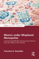 Mexico Under Misplaced Monopolies: Concentrated Wealth and Growing Violence, from the 1980s to the Present 0367586460 Book Cover