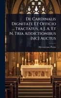 De Cardinalis Dignitate Et Officio ... Tractatus, A J. A. Et N. Tria Addictionibus [sic] Auctus 1024488012 Book Cover