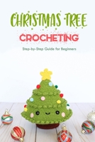 Christmas Tree Crocheting : Step-by-Step Guide for Beginners: Gift for Christmas B08PXJZGCW Book Cover