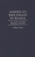 American Diplomats in Russia: Case Studies in Orphan Diplomacy, 1916-1919 (Praeger Studies in Diplomacy and Strategic Thought) 0275958639 Book Cover