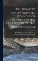 The Gigantic Land-Tortoises (Living and Extinct) in the Collection of the British Museum 1016211090 Book Cover