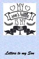 My SON's Battle, is MY Battle: Letters to My Son Lined Journal - Keepsake Notebook for Mums, Step-Mums, Grand Mothers to record the different stages of their boys life as he grows. 1704283094 Book Cover
