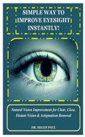 Simple Way to Improve Eyesight Instantly!: Natural Vision Improvement for Clear, Close, Distant Vision & Astigmatism Removal 1671274059 Book Cover