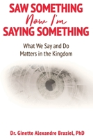 Saw Something Now I'm Saying Something: What We Say and Do Matter in the Kingdom 0578491656 Book Cover