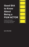 Good Shit to Know About Being a Film Actor 1088237746 Book Cover