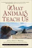 What Animals Teach Us: Love, Loyalty, Heroism, and Other Life Lessons from Our Pets 0761536078 Book Cover