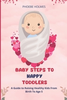 Baby Steps to Happy Toddlers: A Guide to Raising Healthy Kids From Birth to Age Five B0BW2PPRRT Book Cover