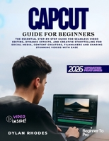 Capcut Guide for Beginners: The Essential Step-by-Step Guide for Seamless Video Editing, Dynamic Effects, and Creative Storytelling for social media, ... and Sharing Stunning Videos with Ease B0FVVGX4QF Book Cover