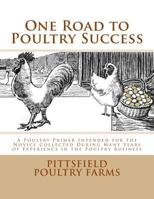 One Road to Poultry Success: A Poultry Primer Intended for the Novice Collected During Many Years of Experience in the Poultry Business 1981353143 Book Cover