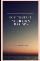 How to Start Your Own Day Spa 1710513837 Book Cover