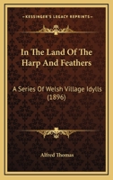 In The Land Of The Harp And Feathers: A Series Of Welsh Village Idylls 1241192081 Book Cover