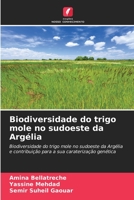 Biodiversidade do trigo mole no sudoeste da Argélia: Biodiversidade do trigo mole no sudoeste da Argélia e contribuição para a sua caraterização genética 6206239934 Book Cover