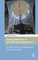 Creating Memories in Late 8th-Century Byzantium: The Short History of Nikephoros of Constantinople 1041177682 Book Cover