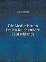 Die Mediatisirten Freien Reichsstädte Teutschlands 5519081573 Book Cover