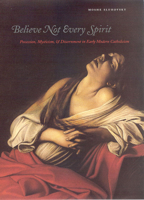 Believe Not Every Spirit: Possession, Mysticism, & Discernment in Early Modern Catholicism 0226762823 Book Cover