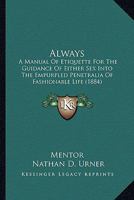 Always: A Manual Of Etiquette For The Guidance Of Either Sex Into The Empurpled Penetralia Of Fashionable Life 1120143357 Book Cover