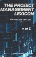 The Project Management Lexicon: Your Ultimate Guide to Key Terms, Concepts, and Practices B0DY4QJMVX Book Cover