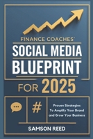 Finance Coaches' Social Media Blueprint for 2025: Proven Strategies to Amplify Your Brand and Grow Your Business B0DSTRN7GC Book Cover