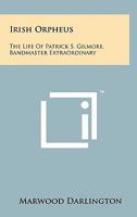 Irish Orpheus: The Life Of Patrick S. Gilmore, Bandmaster Extraordinary 1258138174 Book Cover