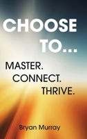 Choose To...: Master. Connect. Thrive. B0GY27Q532 Book Cover