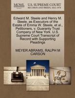 Edward M. Steele and Henry M. Steele, as Executors of the Estate of Emma W. Steele, et al., Petitioners, v. Guaranty Trust Company of New York. U.S. ... of Record with Supporting Pleadings 1270381741 Book Cover