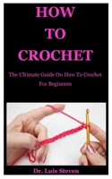 How To Crochet: The Ultimate Guide On How To Crochet For Beginneras B086FXYQWT Book Cover