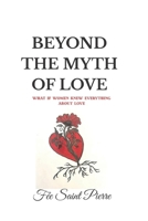 BEYOND THE MYTH OF LOVE: If Women Knew Everything About Love 2982371316 Book Cover