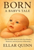 Born: A Baby’s Tale: The Heartfelt Novel of Life’s First Wonders, Memories, and the Journey of Becoming B0F7GQDZXK Book Cover