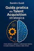 Guida pratica alla Talent Acquisition strategica: Come attrarre, valutare, selezionare talento in modo moderno, umano e data-driven (Italian Edition) B0FQC9TGBG Book Cover