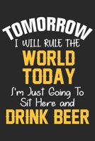 Tomorrow i will rule the world today i'm just going to sit here and drink beer: A Beer Tasting Journal, Logbook & Festival Diary and Notebook for Beer Lovers 1677797258 Book Cover