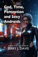 God, Time, Perception & Sexy Androids 1517400465 Book Cover