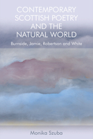 Contemporary Scottish Poetry and the Natural World: Burnside, Jamie, Robertson and White 147445061X Book Cover