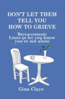 Don't Let Them Tell You How To Grieve: Bereavement: Lines to let you know you are not alone 1904623441 Book Cover