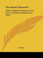 The Saxon Chronicle: With an English Translation, and Notes, Critical and Explanatory. to Which Are Added Chronological, Topographical, and Glossarial Indices; A Short Grammar of the Anglo-Saxon Langu 1858910838 Book Cover