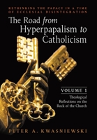 The Road from Hyperpapalism to Catholicism: Rethinking the Papacy in a Time of Ecclesial Disintegration: Volume 1 1990685102 Book Cover