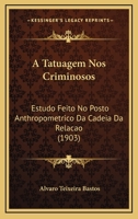 A Tatuagem Nos Criminosos: Estudo Feito No Posto Anthropometrico Da Cadeia Da Relacao (1903) 1168088461 Book Cover