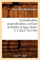 La Fortification Perpendiculaire, Ou Essai de Fortifier La Ligne Droite. T 2 (A0/00d.1776-1784) 2012681239 Book Cover