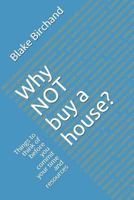 Why Not Buy a House?: Things to Think of Before You Commit Your Time and Resources 1724540068 Book Cover