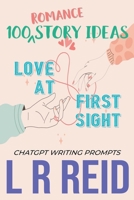 100 Romance Story Ideas. Trope: Love at First Sight ChatGPT Writing Prompts B0CF46MSFL Book Cover