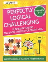 Perfectly Logical Challenging Fun Brain Teasers and Logic Puzzles for Smart Kids : Difficult Riddles for Smart Kids - Perfectly Logical Challenging Fun Brain Teasers 1651215375 Book Cover