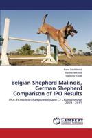 Belgian Shepherd Malinois, German Shepherd Comparison of IPO Results: IPO - FCI World Championship and CZ Championship 2003 - 2011 3659599301 Book Cover