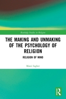 The Making and Unmaking of the Psychology of Religion: Religion of Mind 1032234601 Book Cover